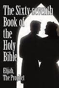 Livre Relié The Sixty-seventh Book of the Holy Bible by Elijah the Prophet as God Promised from the Book of Malachi. de Elijah The Prophet