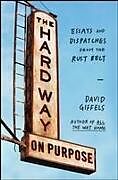 Kartonierter Einband The Hard Way on Purpose: Essays and Dispatches from the Rust Belt von David Giffels