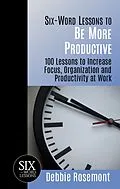 E-Book (epub) Six Word Lessons to Be More Productive - 100 Lessons to Increase Focus, Organization and Productivity at Work (Six-Word Lessons, #1) von Debbie Rosemont