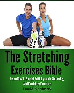 E-Book (epub) The Stretching Exercises Bible: Learn How To Stretch With Dynamic Stretching And Flexibility Exercises von D. M. Nordmark