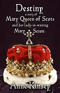E-Book (epub) DESTINY: A Story of Mary Queen of Scots and her lady-in-waiting Mary Seton von Anne Kinsey