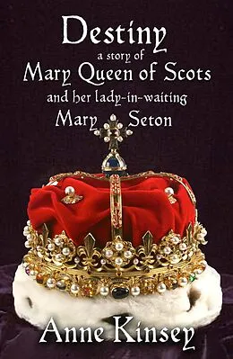 E-Book (epub) DESTINY: A Story of Mary Queen of Scots and her lady-in-waiting Mary Seton von Anne Kinsey