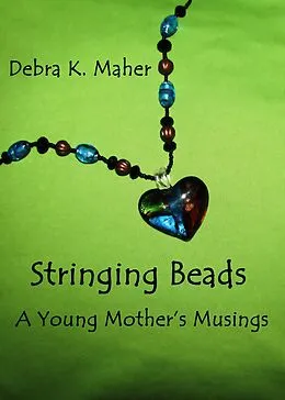 E-Book (epub) Stringing Beads: A Young Mother's Musings von Debra K. Maher