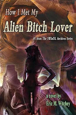 E-Book (epub) How I Met My Alien Bitch Lover: Book # 1 from the Sunny World Inquisition Daily Letter Archives von Eric Witchey