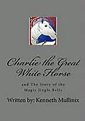 E-Book (epub) Charlie the Great White Horse and the Story of the Magic Jingle Bells von Kenneth Mullinix