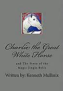 E-Book (epub) Charlie the Great White Horse and the Story of the Magic Jingle Bells von Kenneth Mullinix