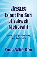 E-Book (epub) Jesus Is Not the Son of Yahweh (Jehovah) von Yong Whe Koo