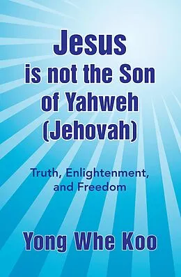 E-Book (epub) Jesus Is Not the Son of Yahweh (Jehovah) von Yong Whe Koo