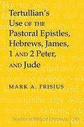 E-Book (pdf) Tertullian's Use of the Pastoral Epistles, Hebrews, James, 1 and 2 Peter, and Jude von Mark A. Frisius