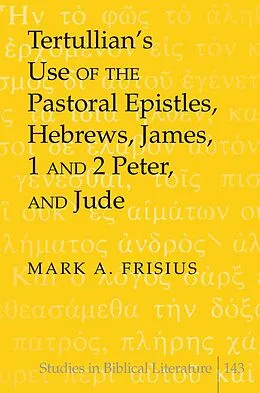 E-Book (pdf) Tertullian's Use of the Pastoral Epistles, Hebrews, James, 1 and 2 Peter, and Jude von Mark A. Frisius