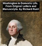 eBook (epub) Washington in Domestic Life, From Original Letters and Manuscripts de Richard Rush