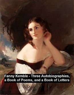 eBook (epub) Fanny Kemble - Three Autobiographies, a Book of Poems, and a Book of Letters de Frances Anne Kemble