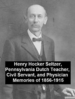 eBook (epub) Henry Hocker Seltzer, Pennsylvania Dutch Teacher, Civil Servant, and Physician - Memories of 1856-1915 de Henry Hocker Seltzer