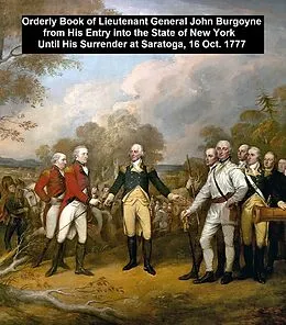 E-Book (epub) Orderly Book of Lieutenant General John Burgoyone from his Entry into the State of New York Until His Surrender at Sratoga, 16 Oct. 1777 von General John Burgoyne