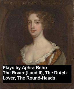 eBook (epub) Plays by Aphra Behn - The Rover (I and II), the Dutch Lover, the Round-Heads de Aphra Behn