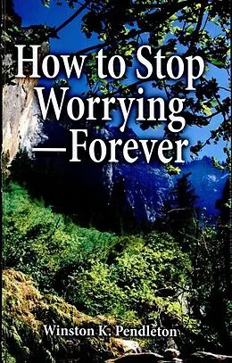 E-Book (epub) How to Stop Worrying-Forever von Winston K. Pendleton