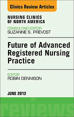 E-Book (epub) Future of Advanced Registered Nursing Practice, An Issue of Nursing Clinics von Robin Donohoe Dennison