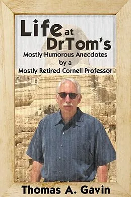 E-Book (epub) Life at DrTom's: Mostly Humorous Anecdotes by a Mostly Retired Cornell Professor von Thomas A. Gavin