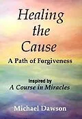 E-Book (epub) Healing the Cause - A Path of Forgiveness - Inspired by A Course in Miracles von Michael Dawson