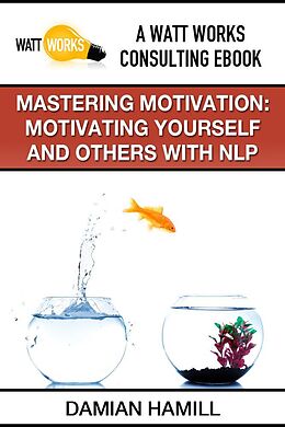 E-Book (epub) Mastering Motivation: Motivating Yourself and Others With NLP von Damian Inc. Hamill