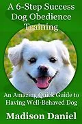 E-Book (epub) A 6-Step Success Dog Obedience Training: An Amazing Quick Guide to Having Well-Behaved Dog von Madison Inc. Daniel