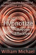 E-Book (epub) How to Hypnotize Anyone Effectively: Unlocking the Secrets of Mind Control and Hypnosis von William Inc. Michael