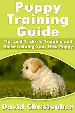 E-Book (epub) Puppy Training Guide: Tips and Tricks to Training and Housetraining Your New Puppy von David Inc. Christopher
