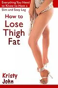 E-Book (epub) How to Lose Thigh Fat: Everything You Need to Know to Have a Slim and Sexy Leg von Kristy Inc. John