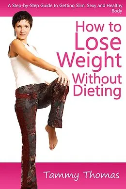 E-Book (epub) How to Lose Weight Without Dieting: A Step-by-Step Guide to Getting Slim, Sexy and Healthy Body von Tammy Inc. Thomas