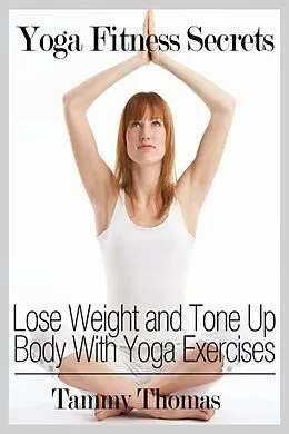 E-Book (epub) Yoga Fitness Secrets: Lose Weight and Tone Up Body With Yoga Exercises von Tammy Inc. Thomas