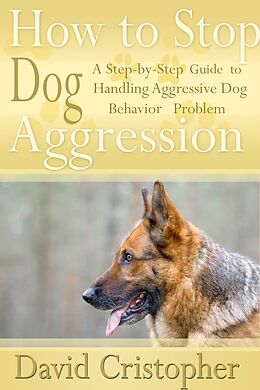 E-Book (epub) How to Stop Dog Aggression: A Step-By-Step Guide to Handling Aggressive Dog Behavior Problem von David CDN Christopher