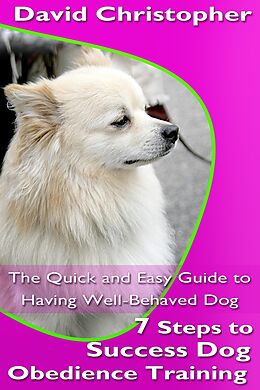 E-Book (epub) 7 Steps to Success Dog Obedience Training: The Quick and Easy Guide to Having Well-Behaved Dog von David Christopher