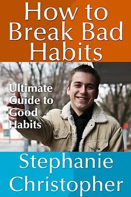 E-Book (epub) How to Break Bad Habits: Ultimate Guide to Good Habits von Stephanie JD Christopher