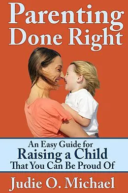 E-Book (epub) Parenting Done Right: An Easy Guide for Raising a Child That You Can Be Proud of von Judie O. Michael