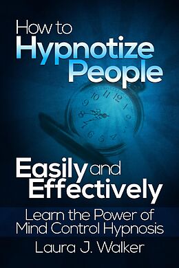 eBook (epub) How to Hypnotize People Easily and Effectively: Learn the Power of Mind Control Hypnosis de Laura J. Walker