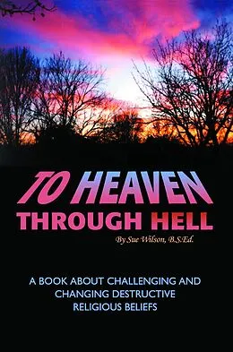 E-Book (epub) To Heaven Through Hell: A Book About Challenging and Changing Destructive Religious Beliefs von Sue Wilson