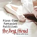 E-Book (epub) First Time Fantasies Fulfilled: The Best Friend von Charles Arturo Miller