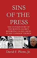 ePUB Sins of the Press: The Untold Story of The Boston Globe's Reporting on Sex Abuse in the Catholic Church von David F. Pierre