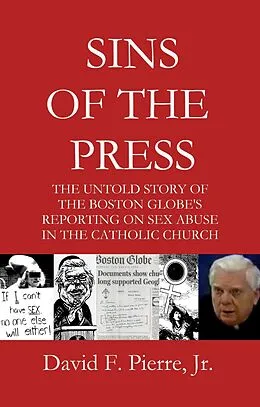 ePUB Sins of the Press: The Untold Story of The Boston Globe's Reporting on Sex Abuse in the Catholic Church von David F. Pierre