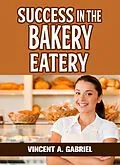 E-Book (epub) Success In the Bakery Eatery von Vincent Gabriel