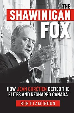 E-Book (epub) The Shawinigan Fox: How Jean Chrétien Defied the Elites and Reshaped Canada von Bob Plamondon