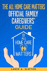 eBook (epub) The All Home Care Matters Official Family Caregivers' Guide de Lance A. Slatton