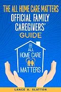 E-Book (epub) The All Home Care Matters Official Family Caregivers' Guide von Lance A. Slatton