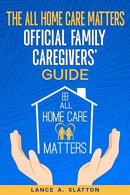 E-Book (epub) The All Home Care Matters Official Family Caregivers' Guide von Lance A. Slatton
