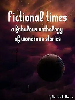 E-Book (epub) Fictional Times: A fabulous anthology of wondrous stories von Christian Abresch