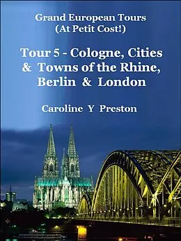 E-Book (epub) Grand Tours: Tour 5 - Cologne, Cities & Towns of The Rhine, Berlin & London von Caroline Y Preston