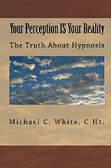 E-Book (epub) Your Perception IS Your Reality : The Truth About Hypnosis von Michael C. White C. Ht.