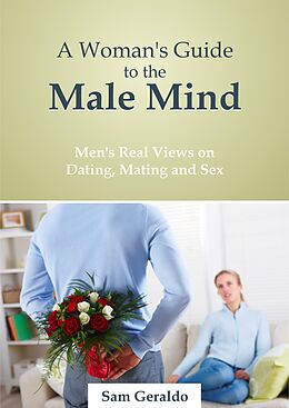 eBook (epub) Woman's Guide to the Male Mind: Men's Real Views on Dating, Mating and Sex de Sam Geraldo