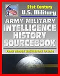 E-Book (epub) 21st Century U.S. Military Documents: Army Military Intelligence History Sourcebook - Comprehensive History from George Washington to the Civil War, World War I and II, and Desert Storm von Progressive Management