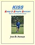 E-Book (epub) KISS: Keep it Simple Soccer: How to coach youth soccer von John Barry